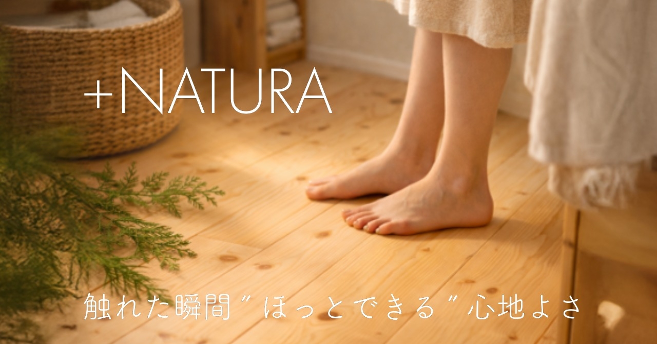 【家づくりの物語】第2話 触れた瞬間、ほっとできる|+NATURA 無垢の家